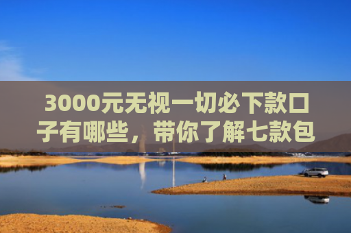 3000元无视一切必下款口子有哪些，带你了解七款包下包下款的网贷口子
