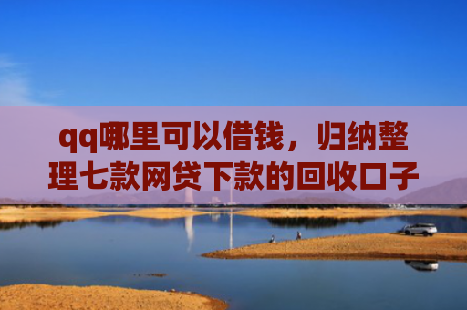 qq哪里可以借钱，归纳整理七款网贷下款的回收口子