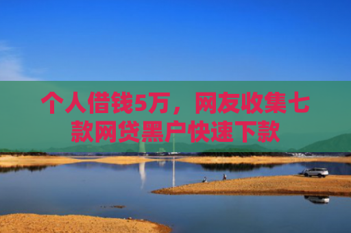 个人借钱5万，网友收集七款网贷黑户快速下款
