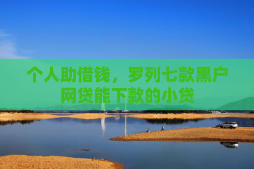 个人助借钱，罗列七款黑户网贷能下款的小贷