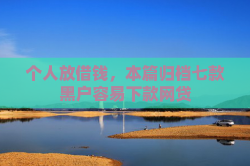 个人放借钱，本篇归档七款黑户容易下款网贷