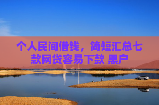 个人民间借钱，简短汇总七款网贷容易下款 黑户