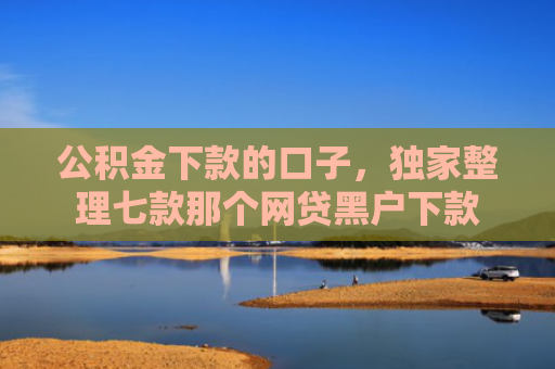 公积金下款的口子，独家整理七款那个网贷黑户下款