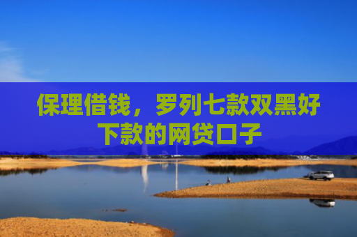 保理借钱，罗列七款双黑好下款的网贷口子