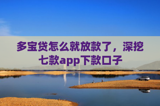 多宝贷怎么就放款了，深挖七款app下款口子