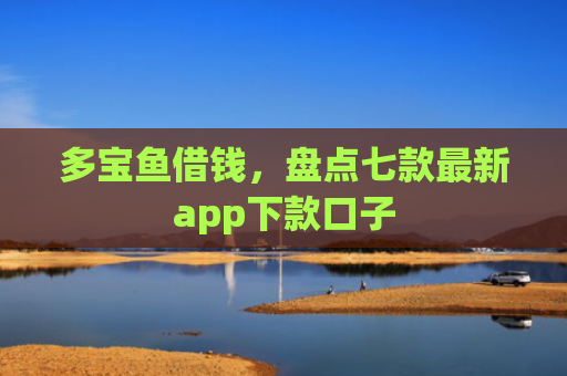 多宝鱼借钱，盘点七款最新app下款口子