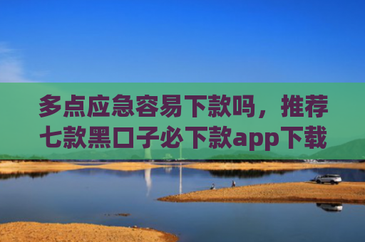 多点应急容易下款吗，推荐七款黑口子必下款app下载