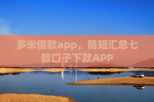 多米借款app，简短汇总七款口子下款APP