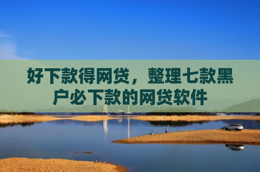好下款得网贷，整理七款黑户必下款的网贷软件