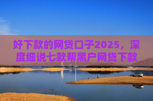 好下款的网贷口子2025，深度细说七款帮黑户网贷下款犯法吗