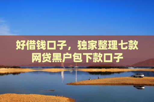 好借钱口子，独家整理七款网贷黑户包下款口子