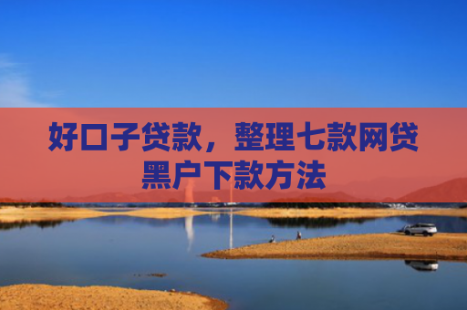 好口子贷款，整理七款网贷黑户下款方法