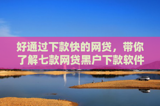 好通过下款快的网贷，带你了解七款网贷黑户下款软件