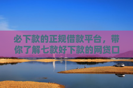 必下款的正规借款平台，带你了解七款好下款的网贷口子分期乐