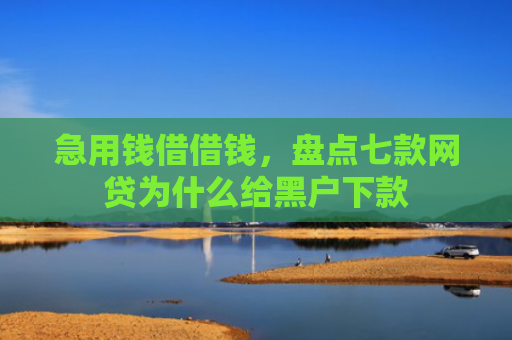 急用钱借借钱，盘点七款网贷为什么给黑户下款