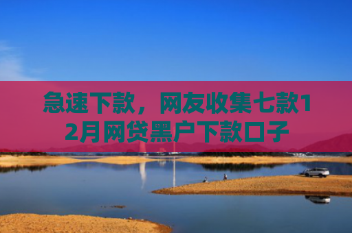 急速下款，网友收集七款12月网贷黑户下款口子