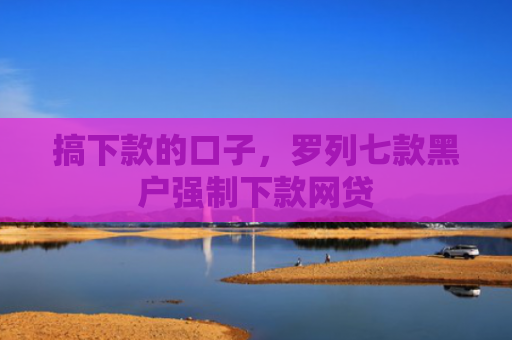 搞下款的口子，罗列七款黑户强制下款网贷