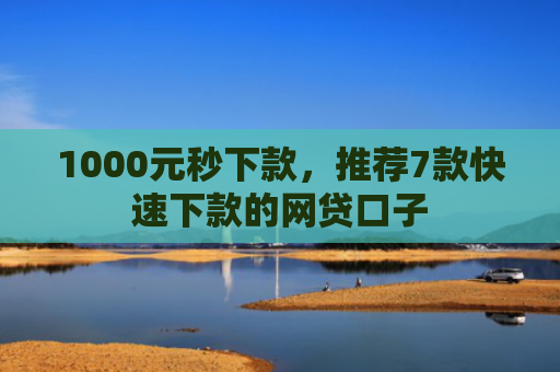 1000元秒下款，推荐7款快速下款的网贷口子