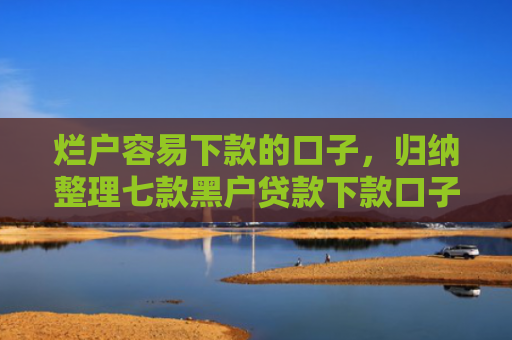 烂户容易下款的口子，归纳整理七款黑户贷款下款口子能通过吗
