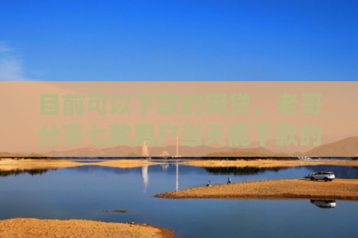 目前可以下款的网贷，老哥分享七款黑户当天能下款的app