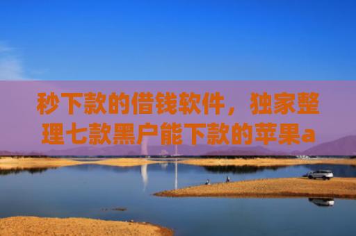 秒下款的借钱软件，独家整理七款黑户能下款的苹果app