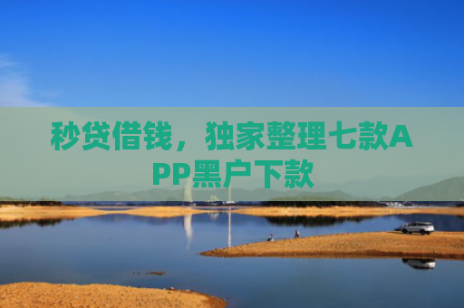 秒贷借钱，独家整理七款APP黑户下款