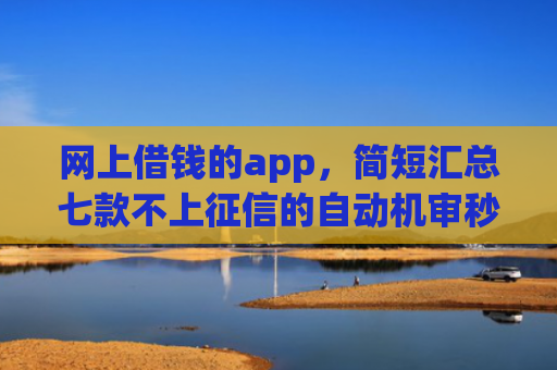 网上借钱的app，简短汇总七款不上征信的自动机审秒下款的app