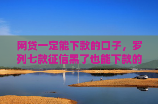 网贷一定能下款的口子，罗列七款征信黑了也能下款的借款app