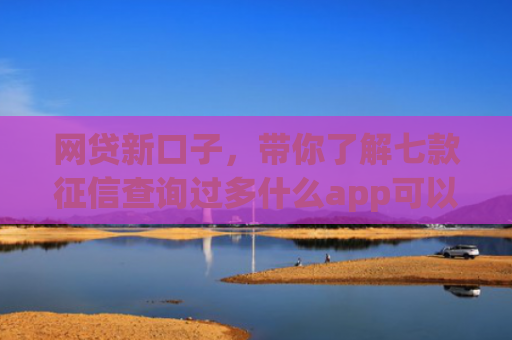 网贷新口子，带你了解七款征信查询过多什么app可以下款