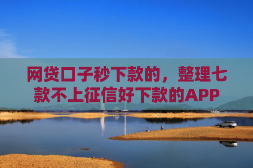 网贷口子秒下款的，整理七款不上征信好下款的APP