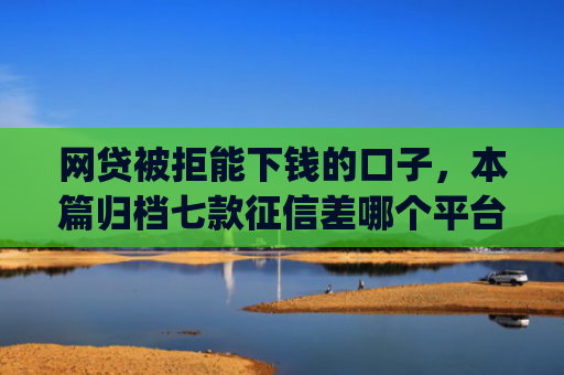 网贷被拒能下钱的口子，本篇归档七款征信差哪个平台好下款app