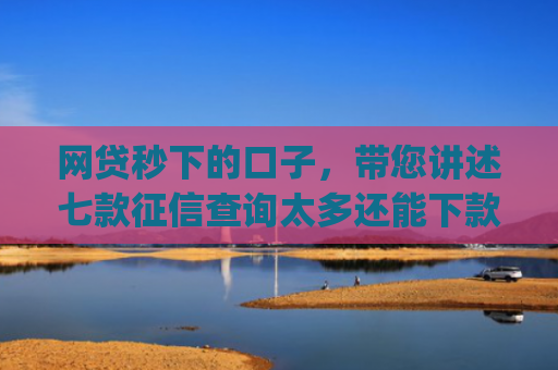 网贷秒下的口子，带您讲述七款征信查询太多还能下款的app