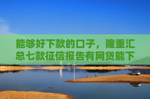 能够好下款的口子，隆重汇总七款征信报告有网贷能下款嘛