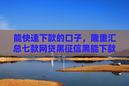 能快速下款的口子，隆重汇总七款网贷黑征信黑能下款吗