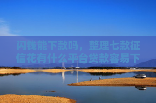 闪钱能下款吗，整理七款征信花有什么平台贷款容易下款