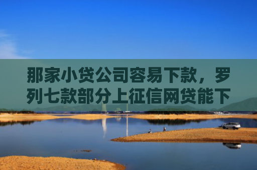 那家小贷公司容易下款，罗列七款部分上征信网贷能下款吗